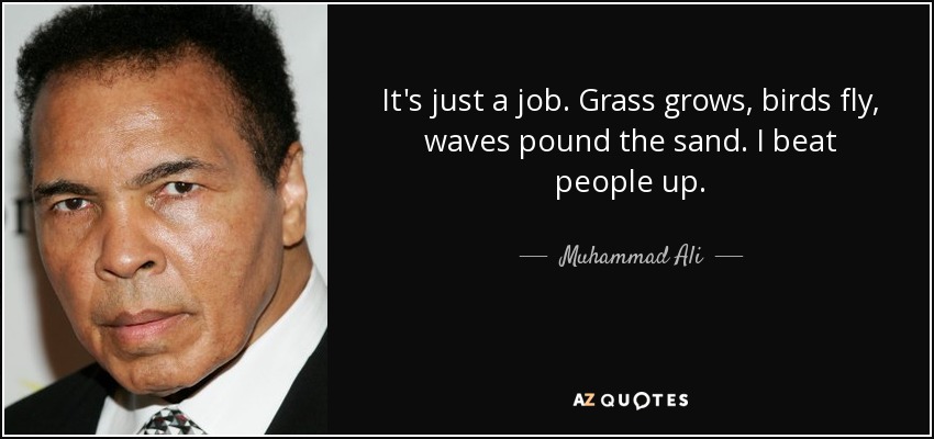 Es sólo un trabajo. La hierba crece, los pájaros vuelan, las olas golpean la arena. Golpeo a la gente. - Muhammad Ali