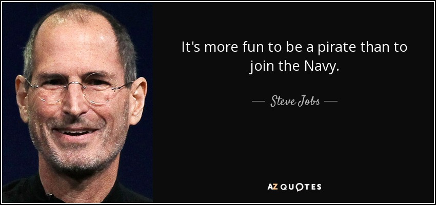 It's more fun to be a pirate than to join the Navy. - Steve Jobs
