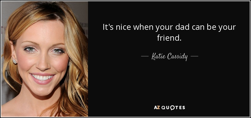 It's nice when your dad can be your friend. - Katie Cassidy