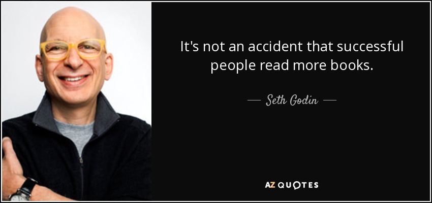 It's not an accident that successful people read more books. - Seth Godin