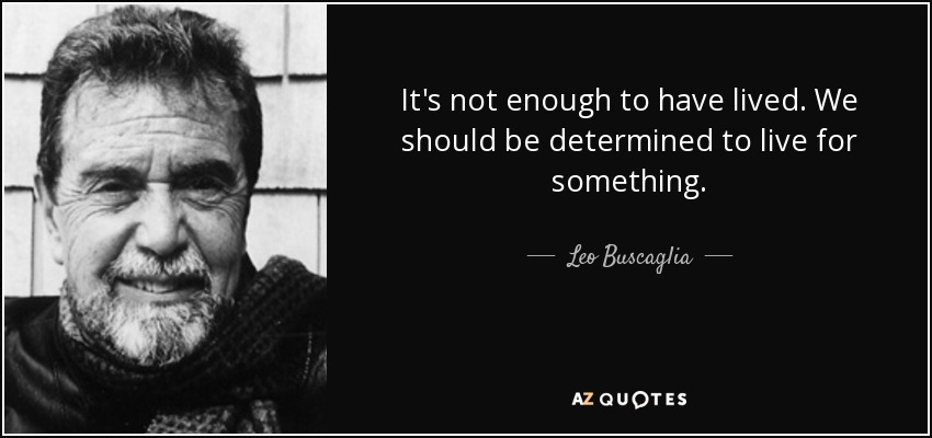 It's not enough to have lived. We should be determined to live for something. - Leo Buscaglia