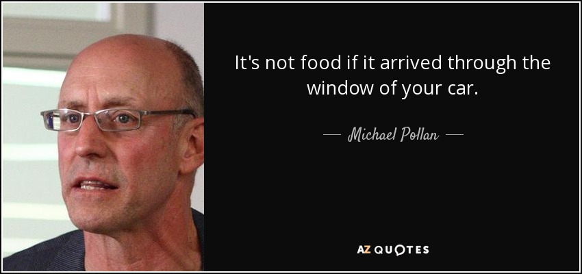It's not food if it arrived through the window of your car. - Michael Pollan