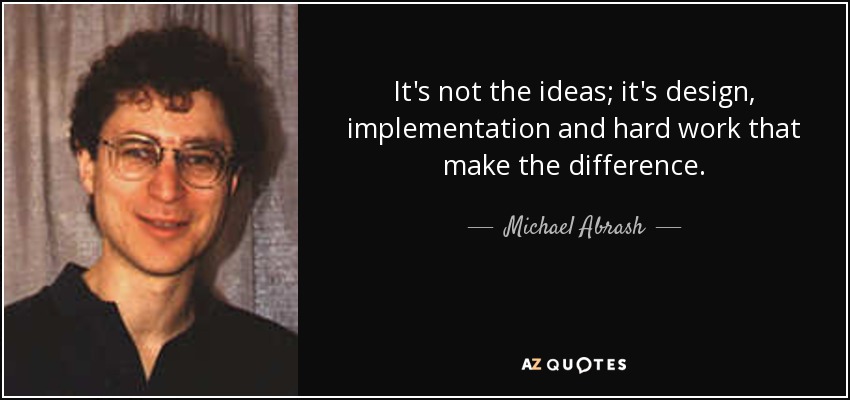 It's not the ideas; it's design, implementation and hard work that make the difference. - Michael Abrash