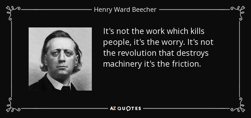 It's not the work which kills people, it's the worry. It's not the revolution that destroys machinery it's the friction. - Henry Ward Beecher
