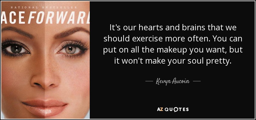 It's our hearts and brains that we should exercise more often. You can put on all the makeup you want, but it won't make your soul pretty. - Kevyn Aucoin