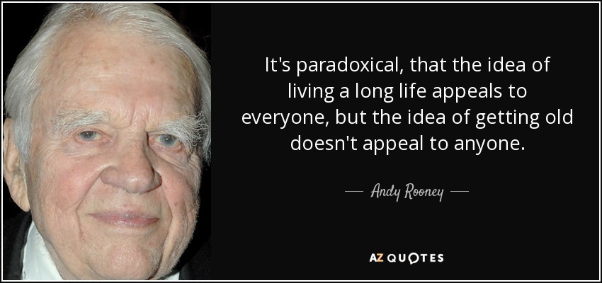 Resulta paradójico que la idea de vivir una larga vida atraiga a todo el mundo, pero que la idea de envejecer no atraiga a nadie. - Andy Rooney