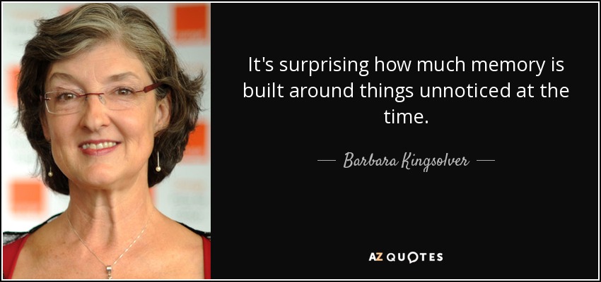 Es sorprendente cuánta memoria se construye en torno a cosas inadvertidas en su momento. - Barbara Kingsolver