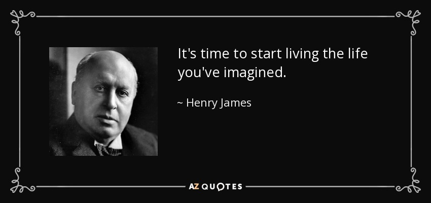 It's time to start living the life you've imagined. - Henry James