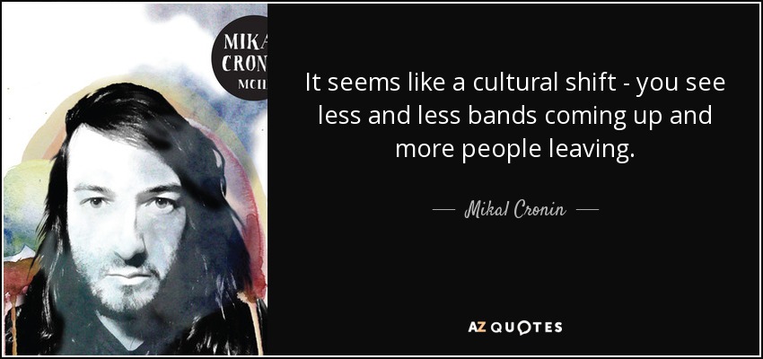 It seems like a cultural shift - you see less and less bands coming up and more people leaving. - Mikal Cronin