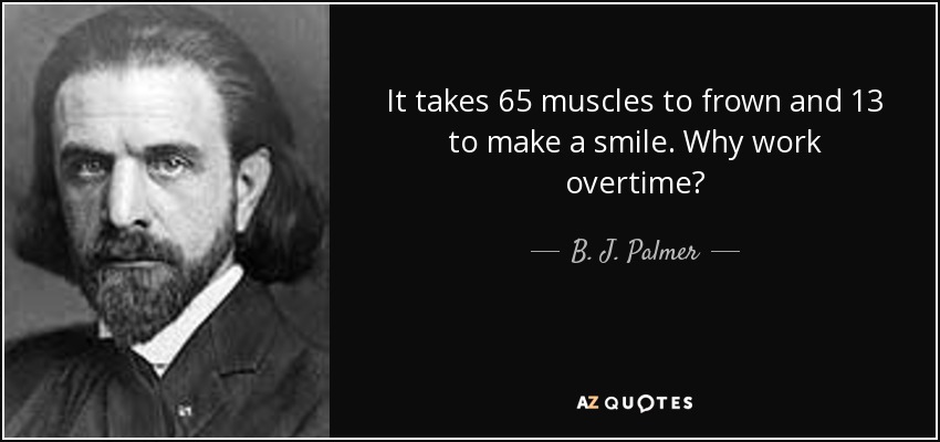 Se necesitan 65 músculos para fruncir el ceño y 13 para hacer una sonrisa. ¿Por qué trabajar horas extras? - B. J. Palmer