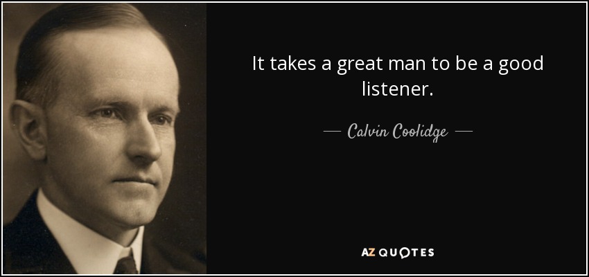 It takes a great man to be a good listener. - Calvin Coolidge