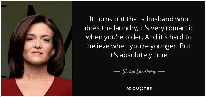 Resulta que un marido que lava la ropa, es muy romántico cuando eres mayor. Y es difícil de creer cuando eres más joven. Pero es absolutamente cierto. - Sheryl Sandberg