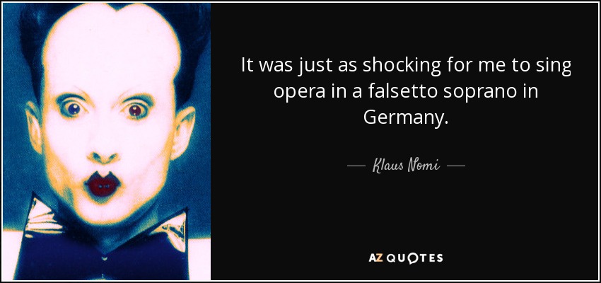 It was just as shocking for me to sing opera in a falsetto soprano in Germany. - Klaus Nomi