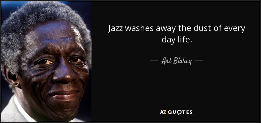 Jazz washes away the dust of every day life. - Art Blakey