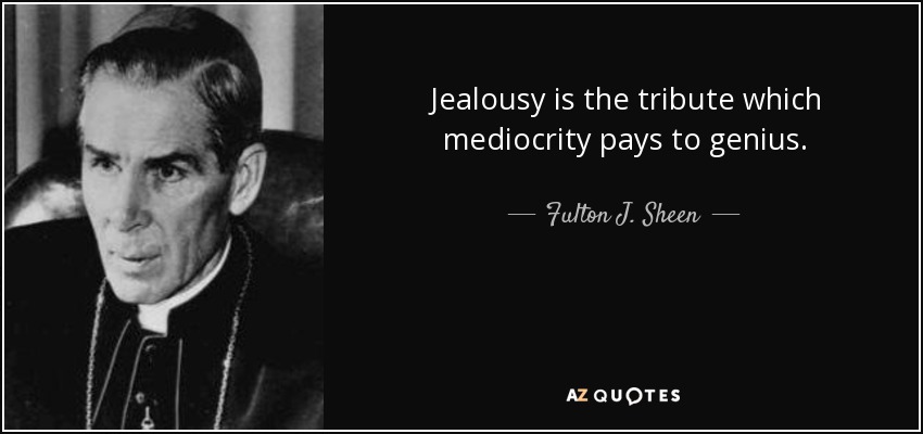 Jealousy is the tribute which mediocrity pays to genius. - Fulton J. Sheen