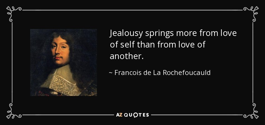 Jealousy springs more from love of self than from love of another. - Francois de La Rochefoucauld