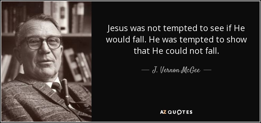 Jesus was not tempted to see if He would fall. He was tempted to show that He could not fall. - J. Vernon McGee