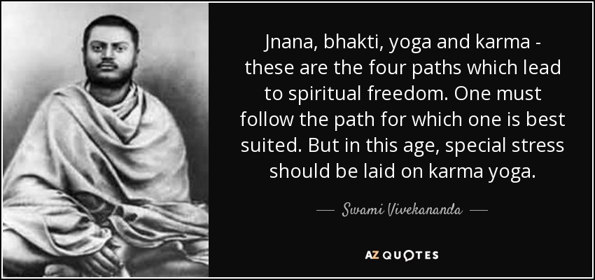 Jnana, bhakti, yoga and karma - these are the four paths which lead to spiritual freedom. One must follow the path for which one is best suited. But in this age, special stress should be laid on karma yoga. - Swami Vivekananda