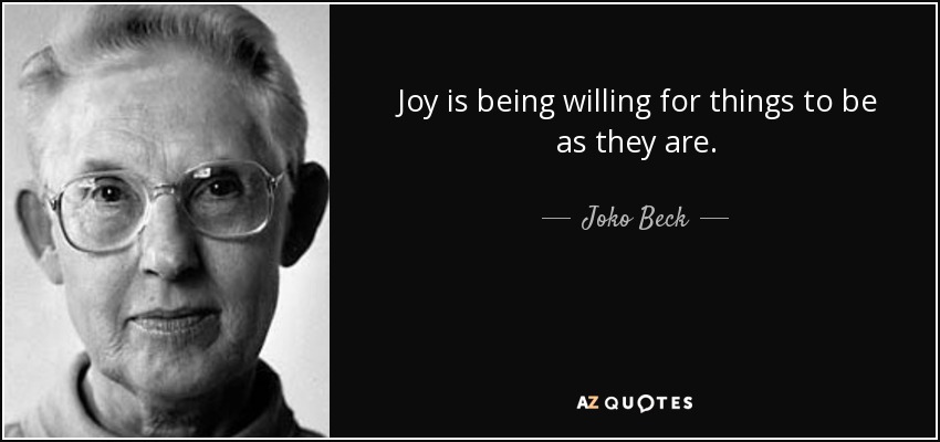 Joy is being willing for things to be as they are. - Joko Beck