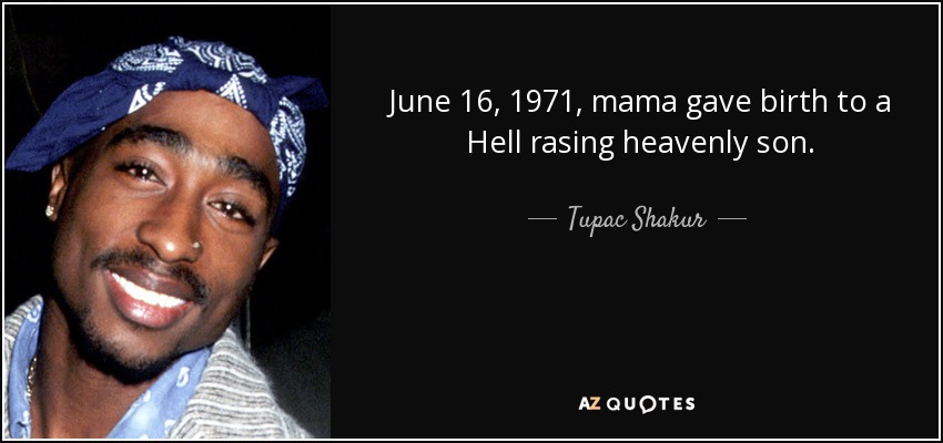 June 16, 1971, mama gave birth to a Hell rasing heavenly son. - Tupac Shakur