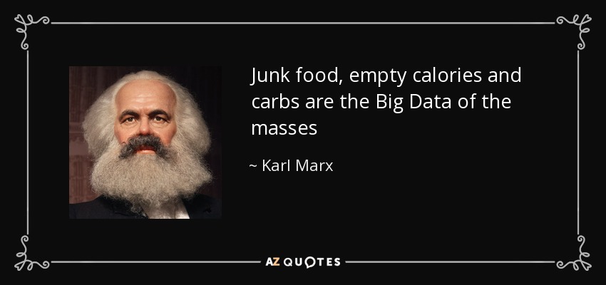 Junk food, empty calories and carbs are the Big Data of the masses - Karl Marx