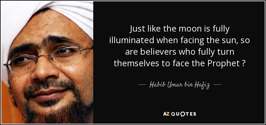 Just like the moon is fully illuminated when facing the sun, so are believers who fully turn themselves to face the Prophet ﷺ - Habib Umar bin Hafiz