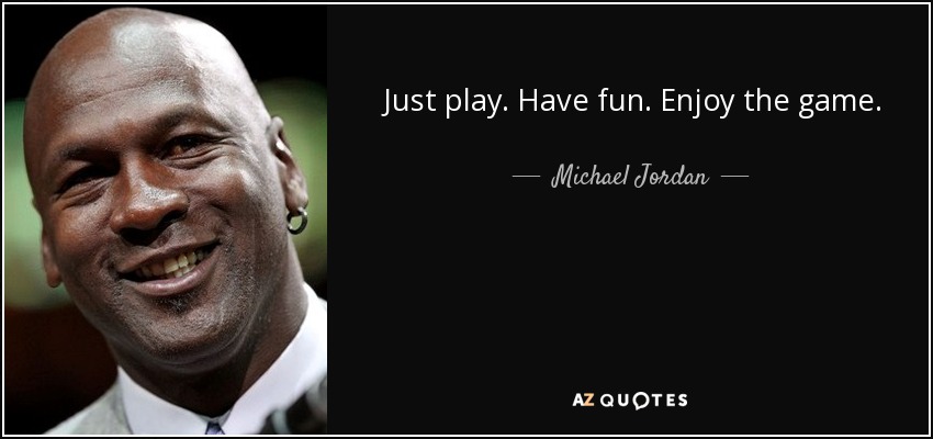 Just play. Have fun. Enjoy the game. - Michael Jordan