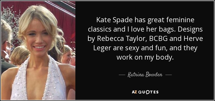 Kate Spade has great feminine classics and I love her bags. Designs by Rebecca Taylor, BCBG and Herve Leger are sexy and fun, and they work on my body. - Katrina Bowden