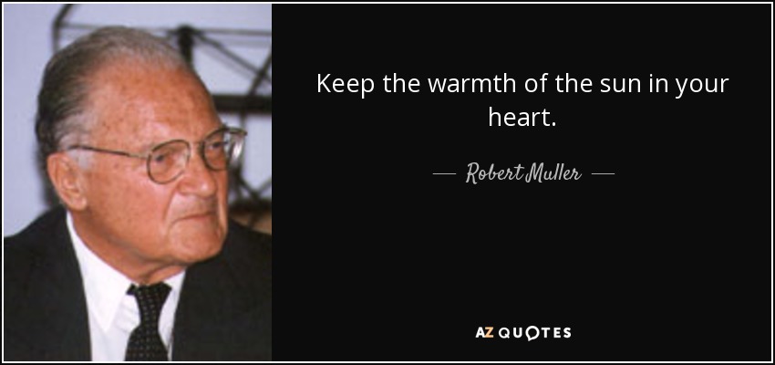 Keep the warmth of the sun in your heart. - Robert Muller