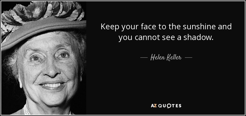 Mantén tu cara a la luz del sol y no podrás ver una sombra. - Helen Keller