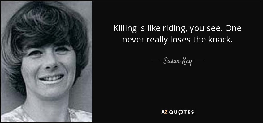 Killing is like riding, you see. One never really loses the knack. - Susan Kay