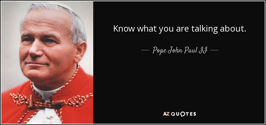 Sepa de qué está hablando. - Pope John Paul II