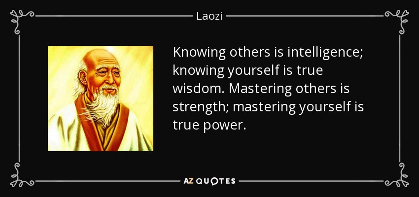 Knowing others is intelligence; knowing yourself is true wisdom. Mastering others is strength; mastering yourself is true power. - Laozi