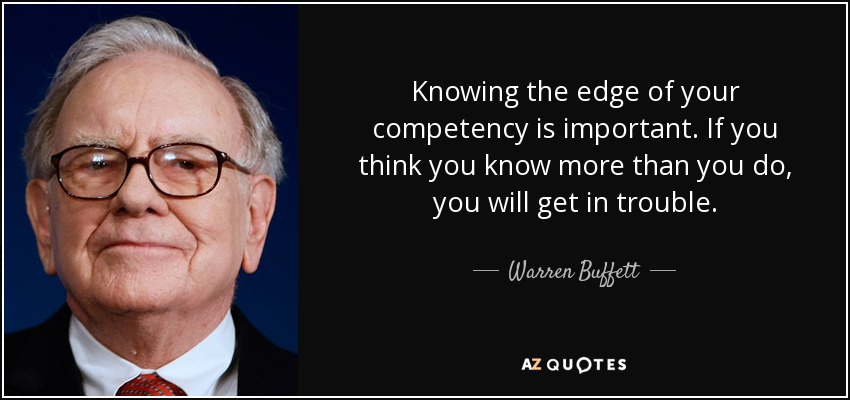 Knowing the edge of your competency is important. If you think you know more than you do, you will get in trouble. - Warren Buffett