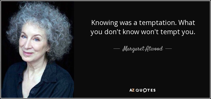 Knowing was a temptation. What you don't know won't tempt you. - Margaret Atwood
