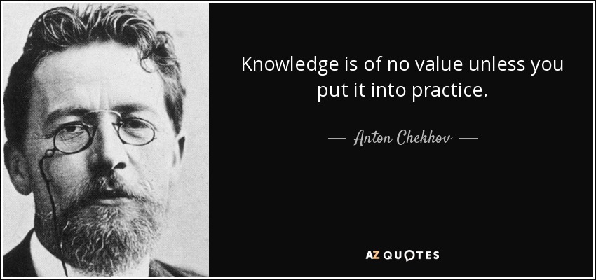 El conocimiento carece de valor si no se pone en práctica. - Antón Chéjov
