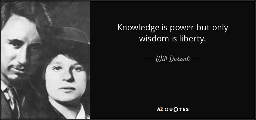 Knowledge is power but only wisdom is liberty. - Will Durant