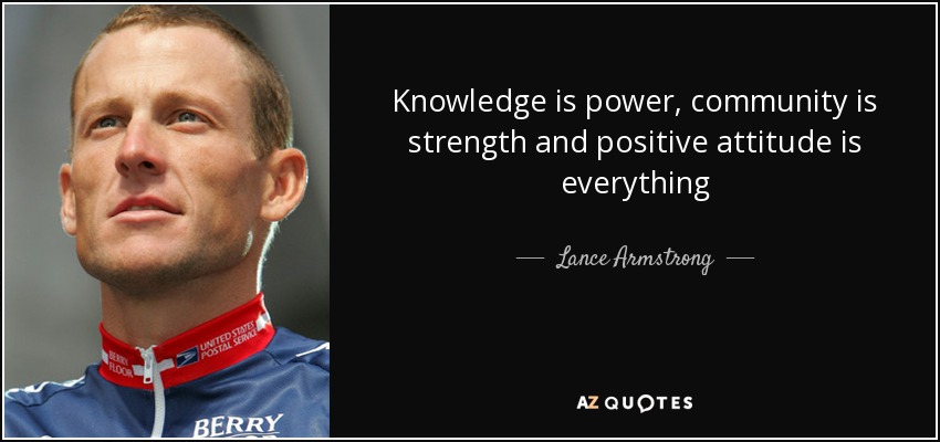 Knowledge is power, community is strength and positive attitude is everything - Lance Armstrong