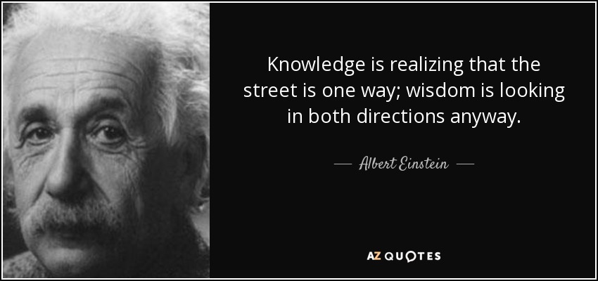 El conocimiento es darse cuenta de que la calle es de una sola dirección; la sabiduría es mirar en ambas direcciones de todos modos. - Albert Einstein