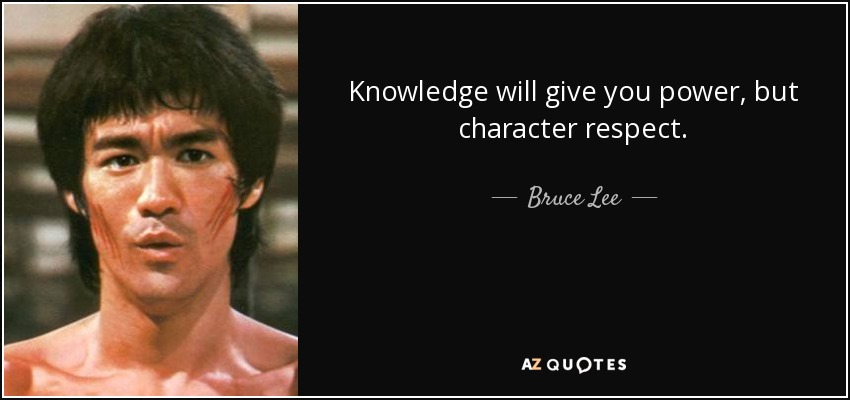 Knowledge will give you power, but character respect. - Bruce Lee