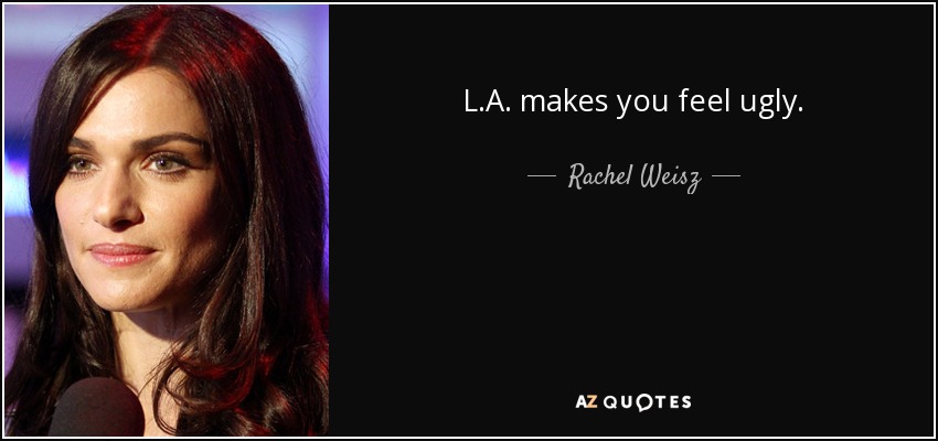 L.A. makes you feel ugly. - Rachel Weisz