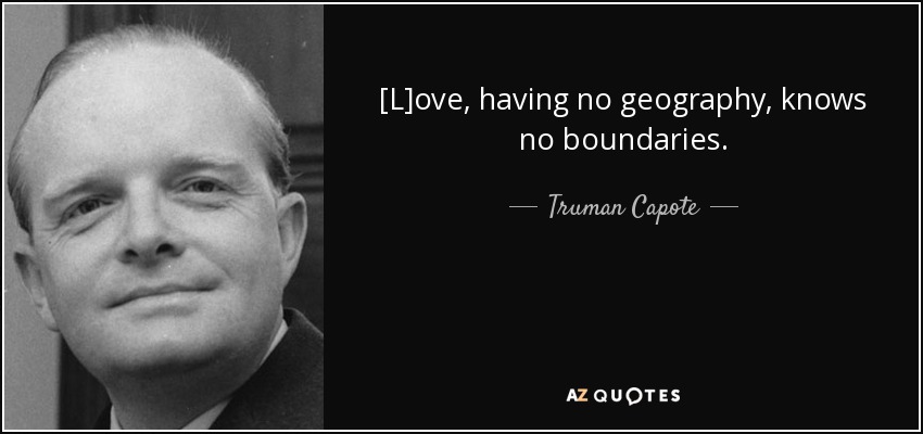 [L]ove, having no geography, knows no boundaries. - Truman Capote