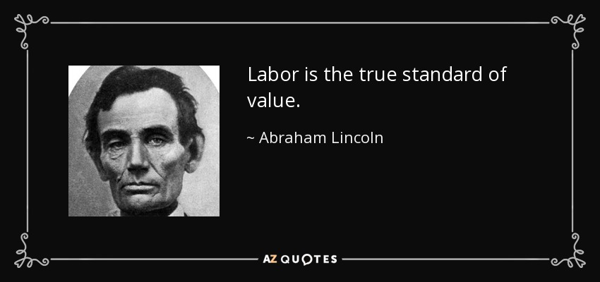 Labor is the true standard of value. - Abraham Lincoln