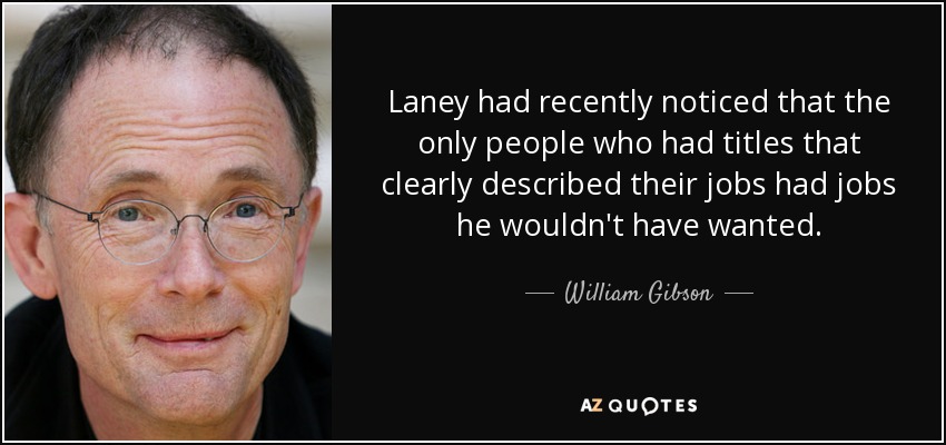Laney had recently noticed that the only people who had titles that clearly described their jobs had jobs he wouldn't have wanted. - William Gibson