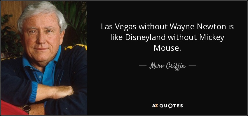 Las Vegas sin Wayne Newton es como Disneylandia sin Mickey Mouse. - Merv Griffin