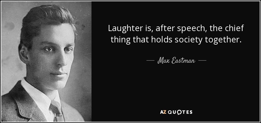 La risa es, después del habla, lo principal que mantiene unida a la sociedad. - Max Eastman