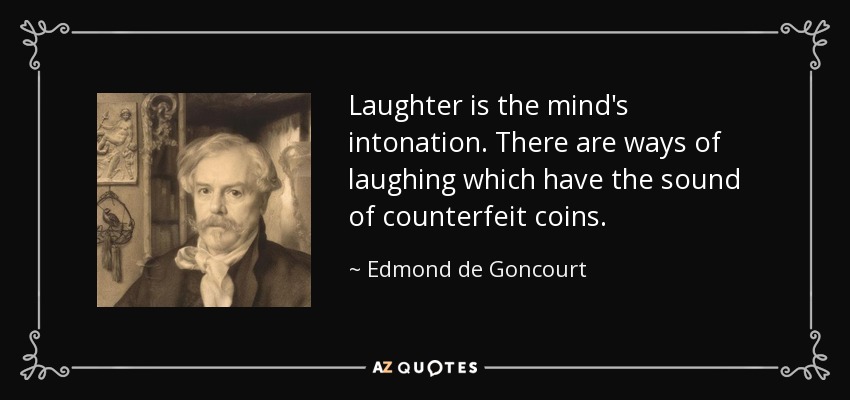 Laughter is the mind's intonation. There are ways of laughing which have the sound of counterfeit coins. - Edmond de Goncourt