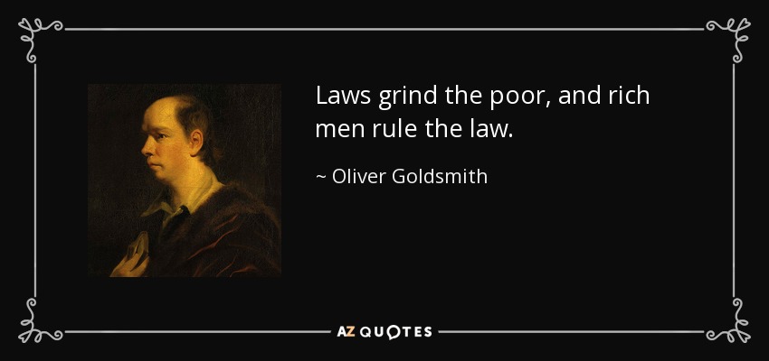 Laws grind the poor, and rich men rule the law. - Oliver Goldsmith