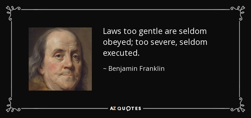 Laws too gentle are seldom obeyed; too severe, seldom executed. - Benjamin Franklin