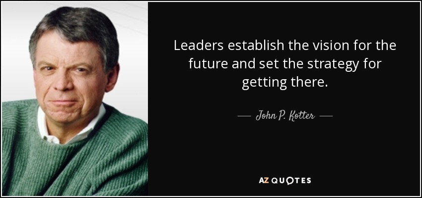 Leaders establish the vision for the future and set the strategy for getting there. - John P. Kotter